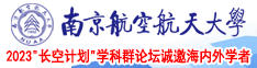 女女抽插视频南京航空航天大学2023“长空计划”学科群论坛诚邀海内外学者